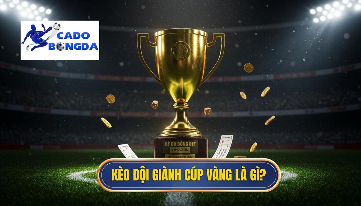 Phần 1_ Kèo Cược Đội Giành Cúp Vàng Là Gì_ Định Nghĩa và Đặc Điểm Nổi Bật