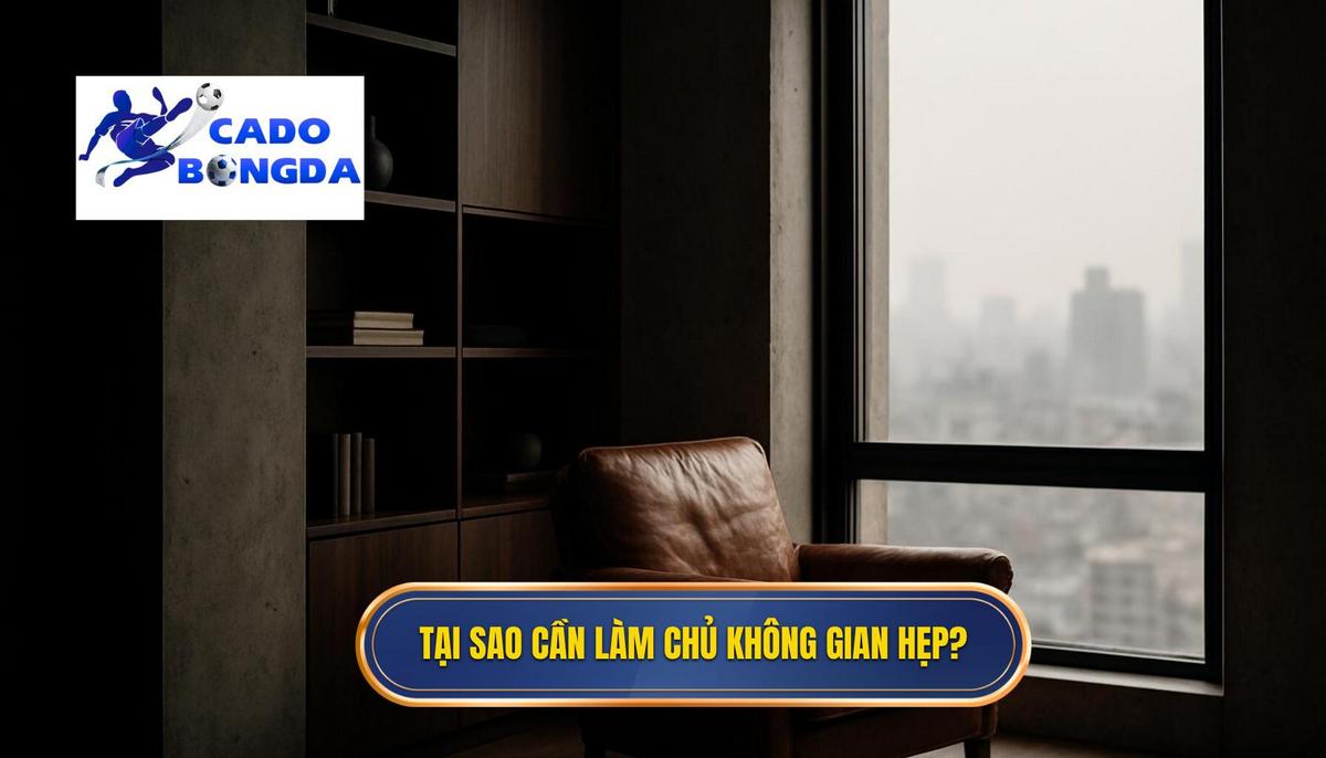 Nền tảng triết lý_ Tại sao phải làm chủ không gian hẹp_