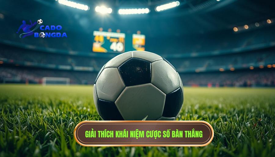 Cược Số Bàn Thắng: Nghệ Thuật Đọc Trận Đấu Và Chiến Thuật Đầu Tư Hiệu Quả 1 Giải thích khái niệm cược số bàn thắng